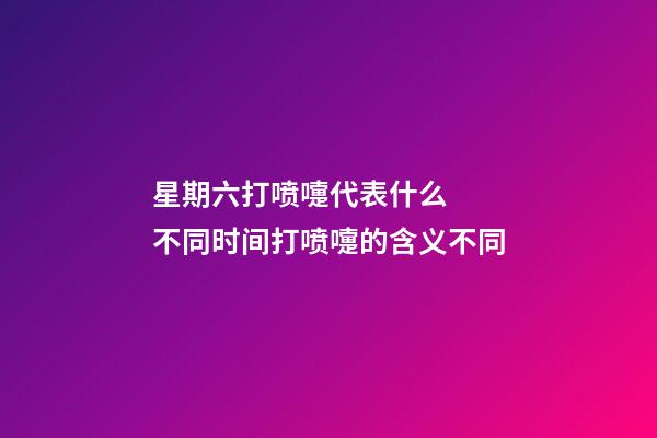 星期六打喷嚏代表什么  不同时间打喷嚏的含义不同